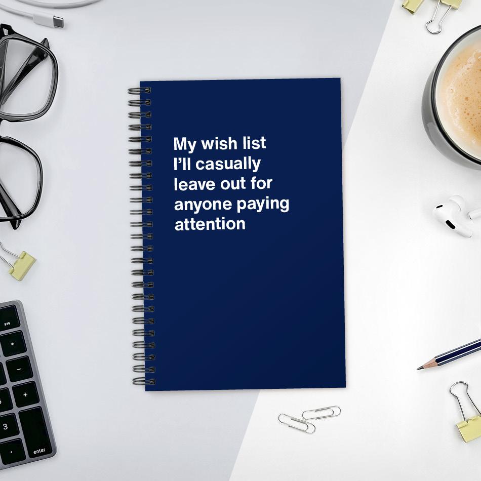 My wish list I'll casually leave out for anyone paying attention