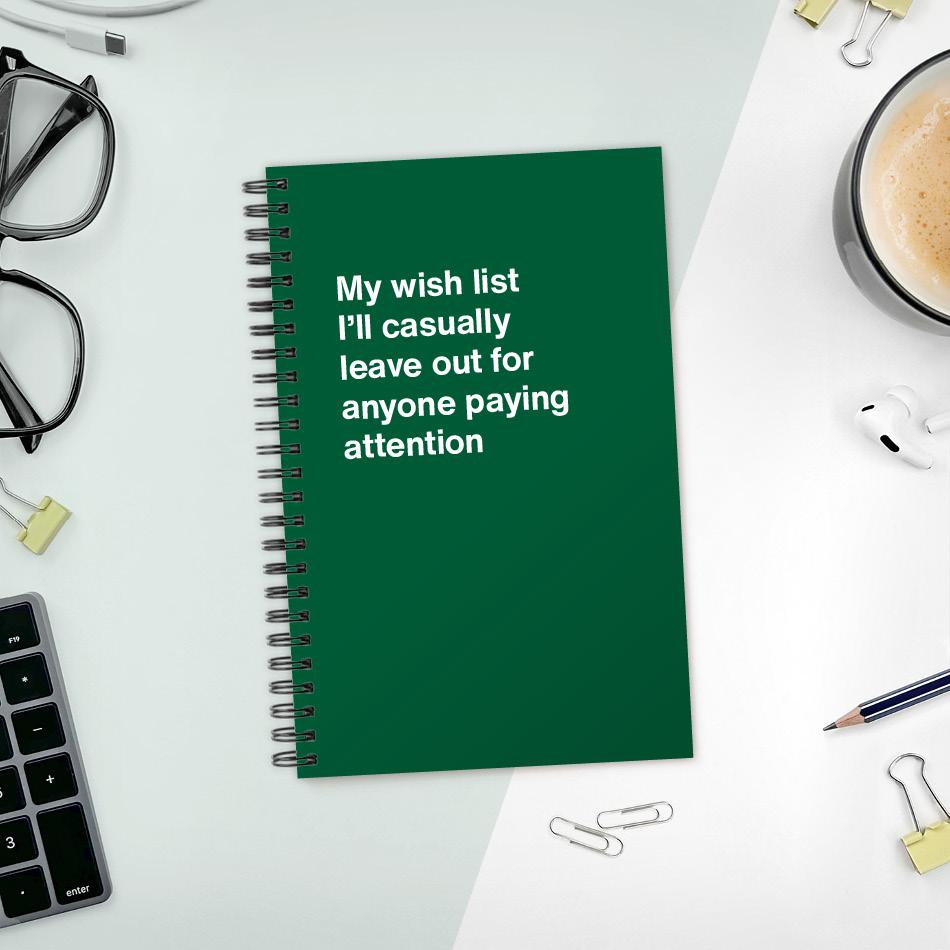 
                  
                    My wish list I'll casually leave out for anyone paying attention
                  
                