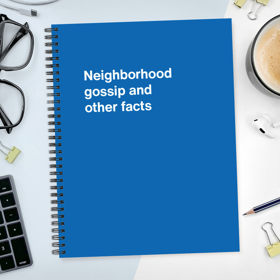 Neighborhood gossip and other facts | WTF Notebooks