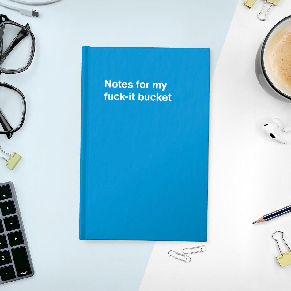 
                  
                    Notes for my fuck-it bucket
                  
                