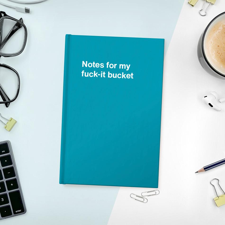 Notes for my fuck-it bucket