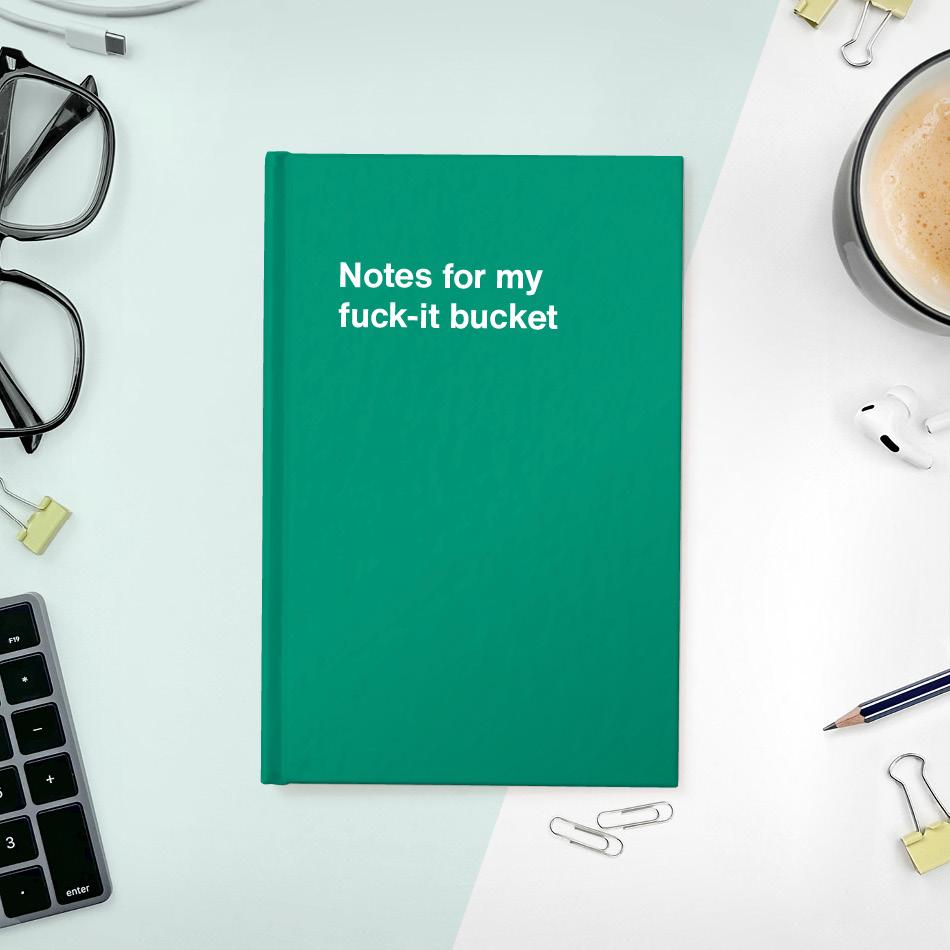 Notes for my fuck-it bucket