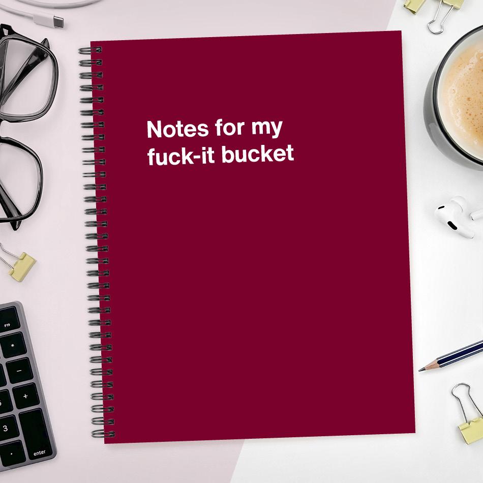 Notes for my fuck-it bucket