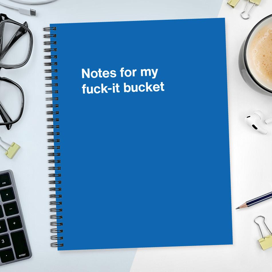 
                  
                    Notes for my fuck-it bucket
                  
                