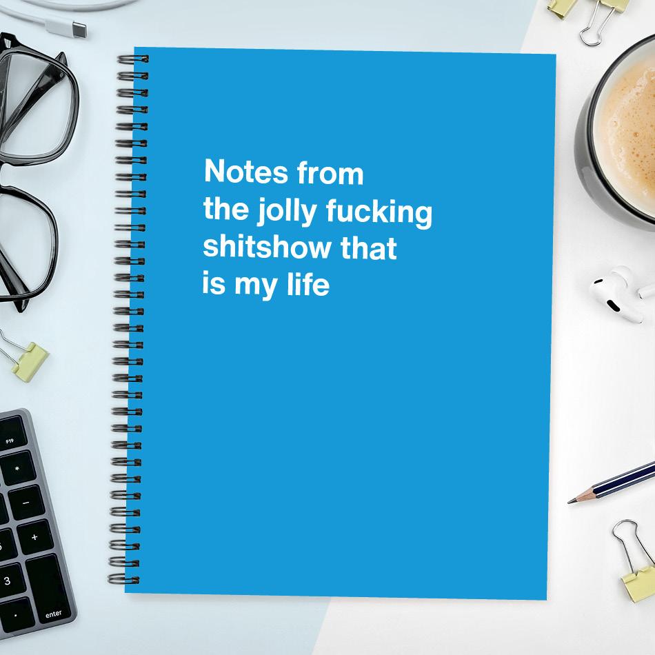 Notes from the jolly fucking shitshow that is my life
