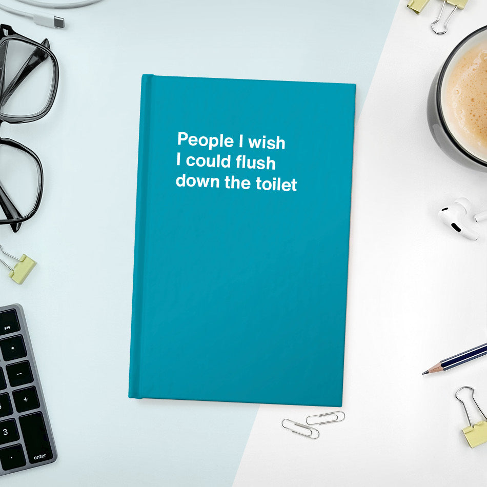
                  
                    People I wish I could flush down the toilet | WTF Notebooks
                  
                