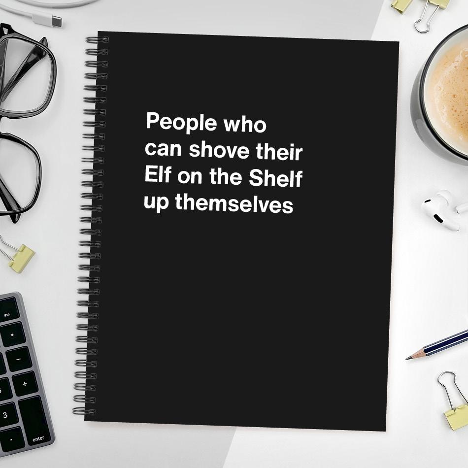 
                  
                    People who can shove their Elf on the Shelf up themselves
                  
                