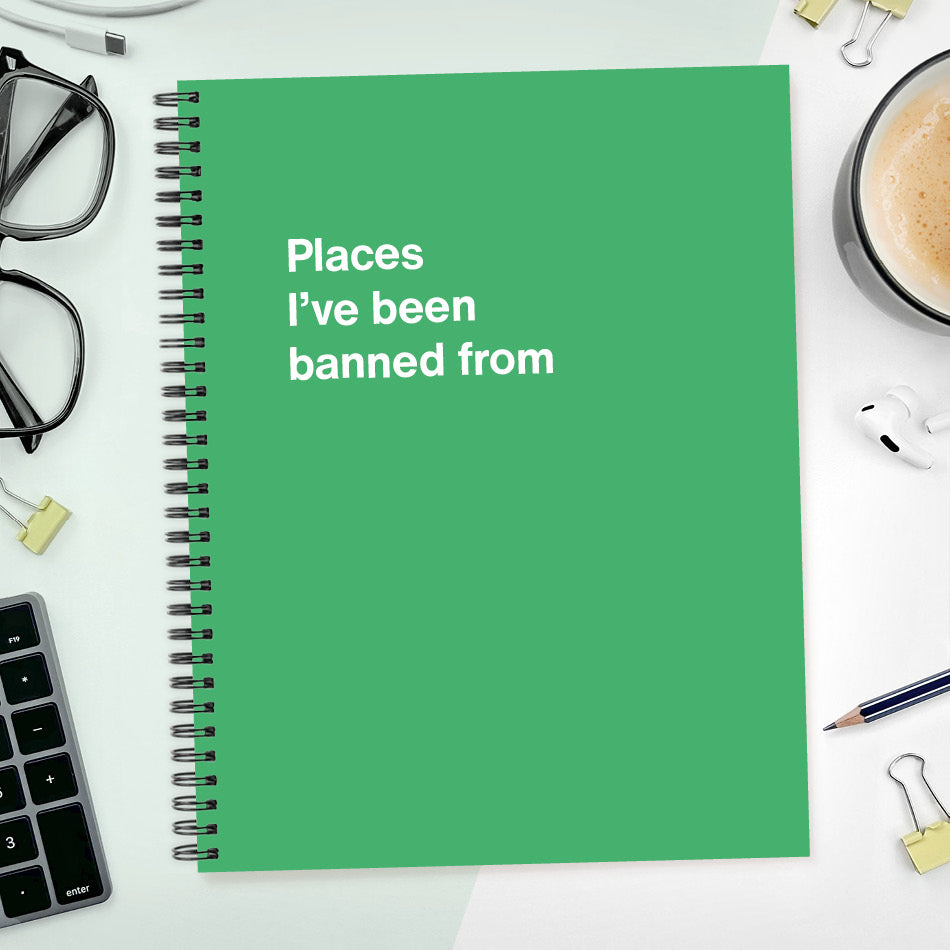 Places I’ve been banned from | WTF Notebooks