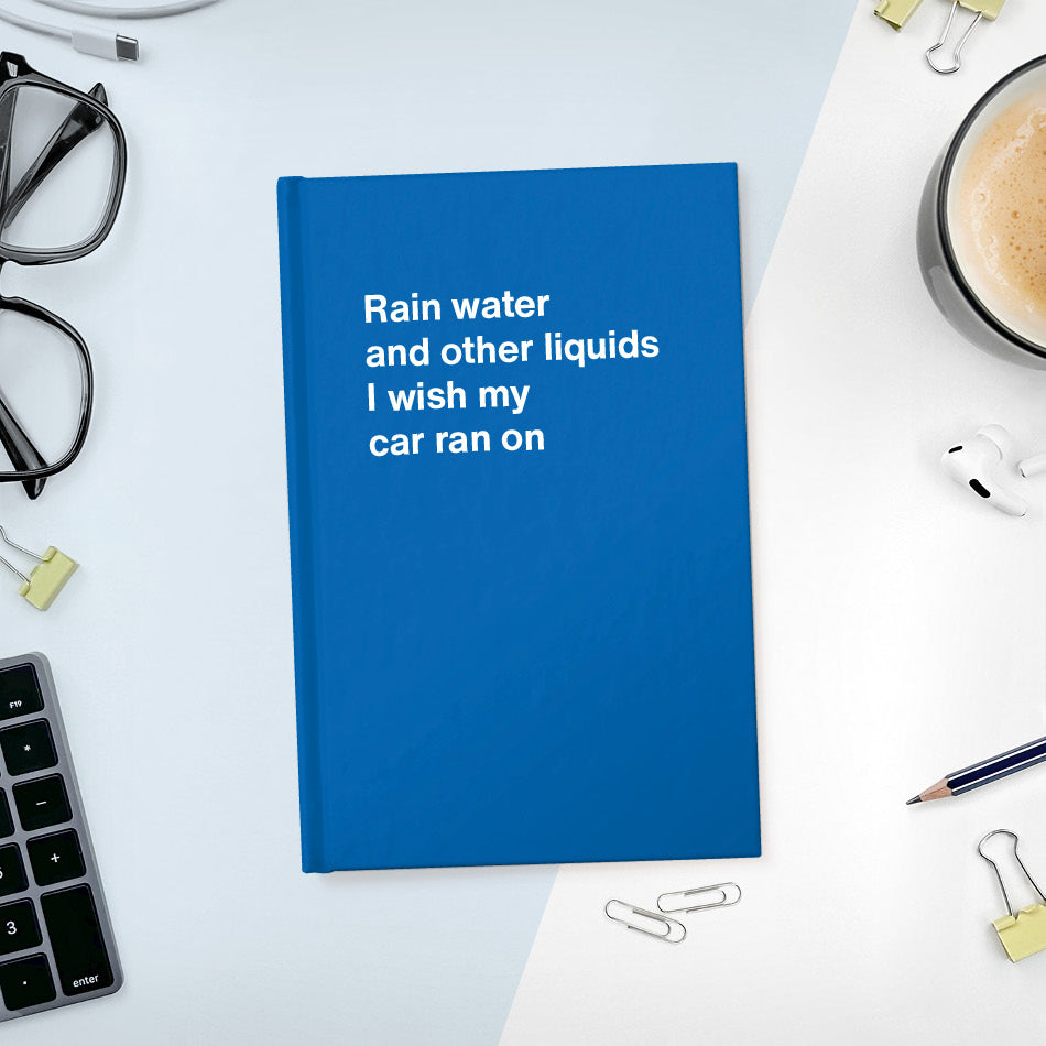 
                  
                    Rain water and other liquids I wish my car ran on | WTF Notebooks
                  
                