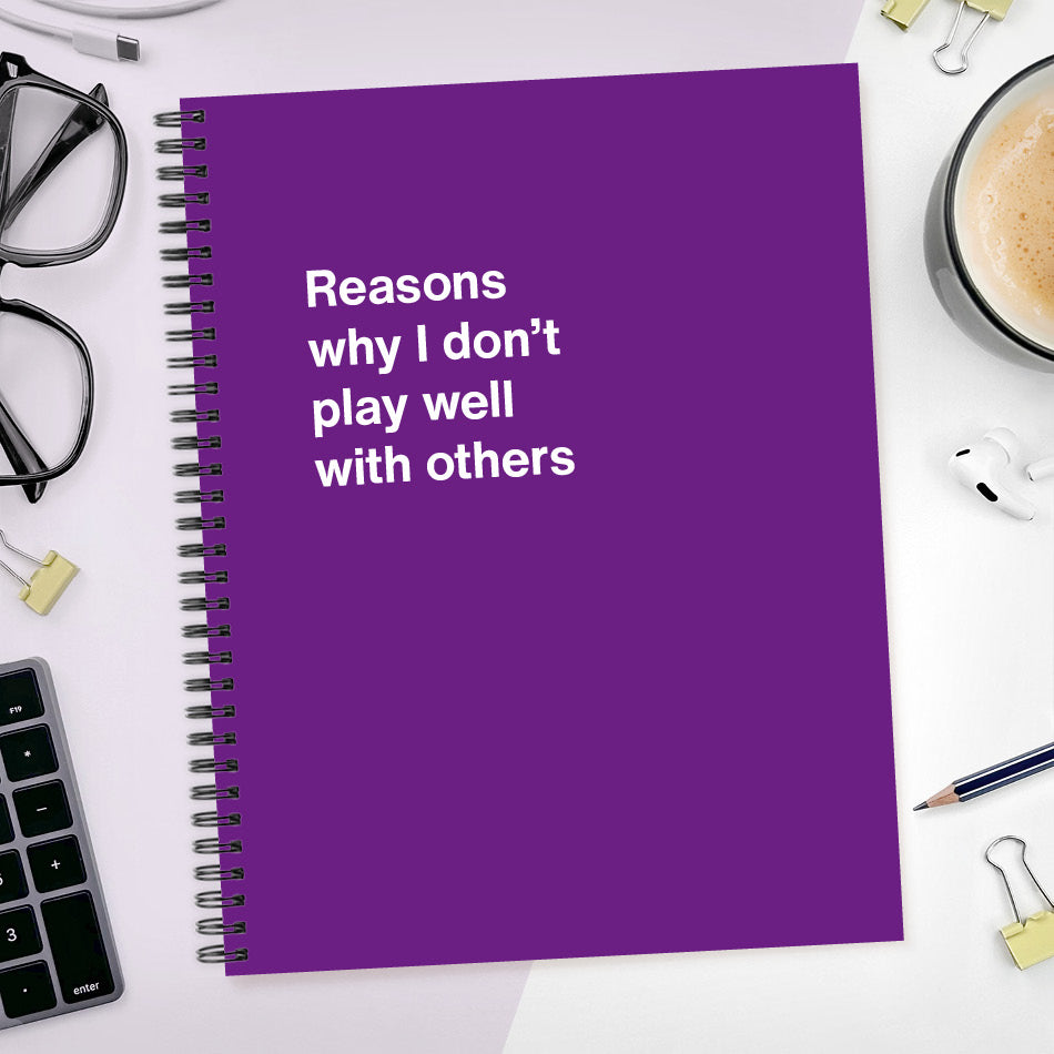 
                  
                    Reasons why I don’t play well with others | WTF Notebooks
                  
                