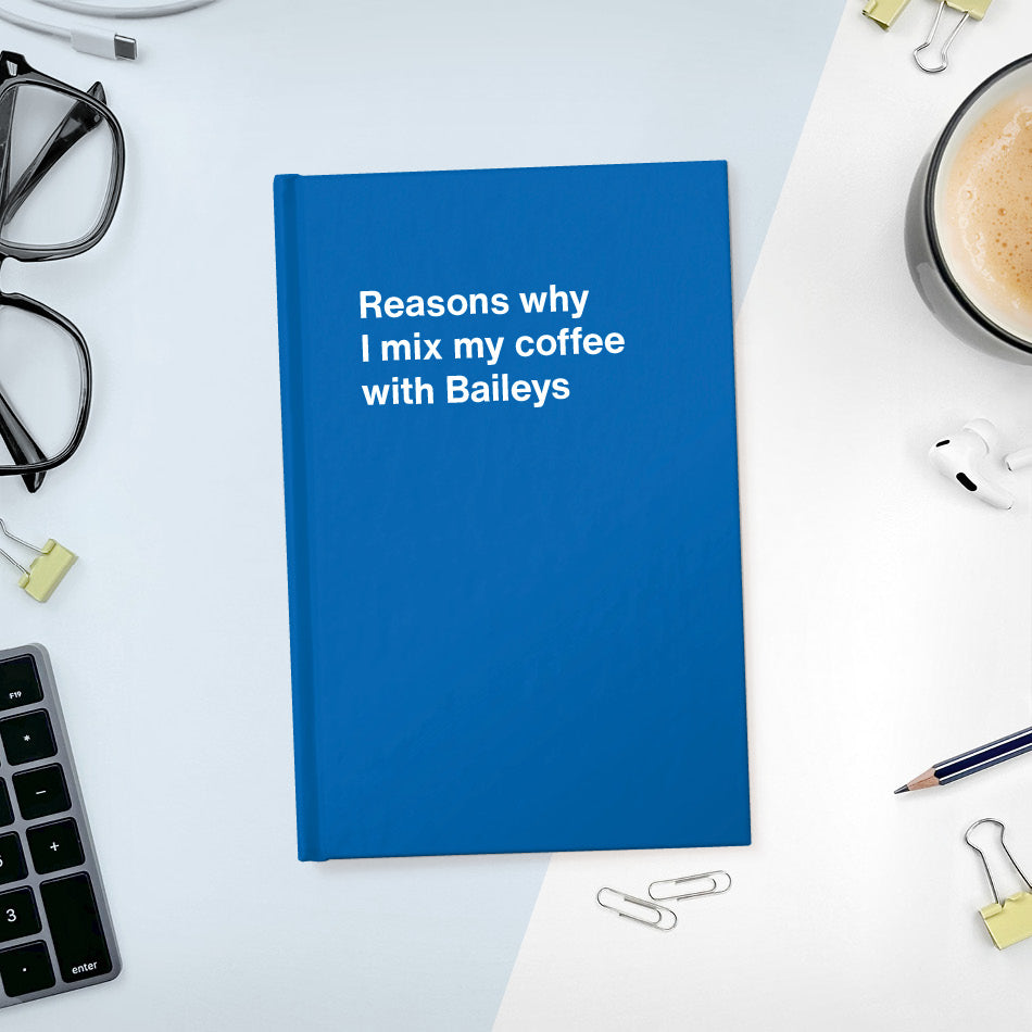 A funny notebook from WTF Notebooks® entitled "Reasons why I mix my coffee with Baileys"