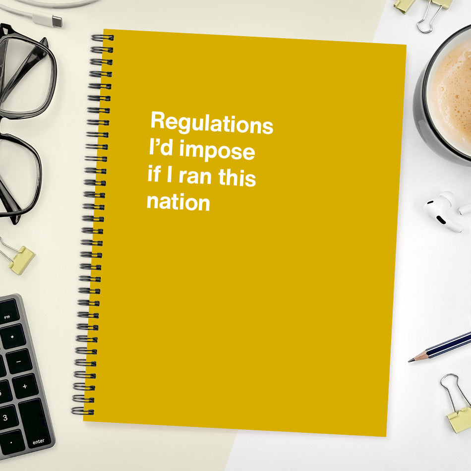 
                  
                    Regulations I'd impose if I ran this nation
                  
                