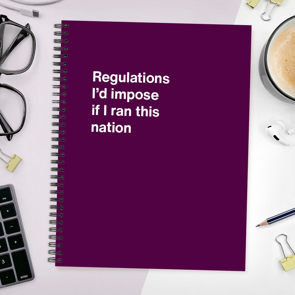 
                  
                    A funny notebook from WTF Notebooks® entitled "Regulations I'd impose if I ran this nation"
                  
                