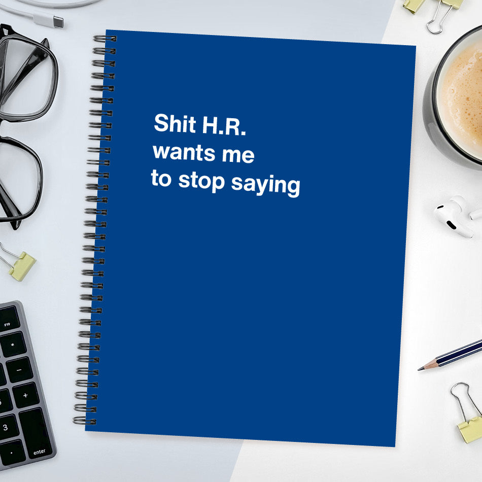 
                  
                    A funny notebook from WTF Notebooks® entitled "Shit H.R. wants me to stop saying"
                  
                