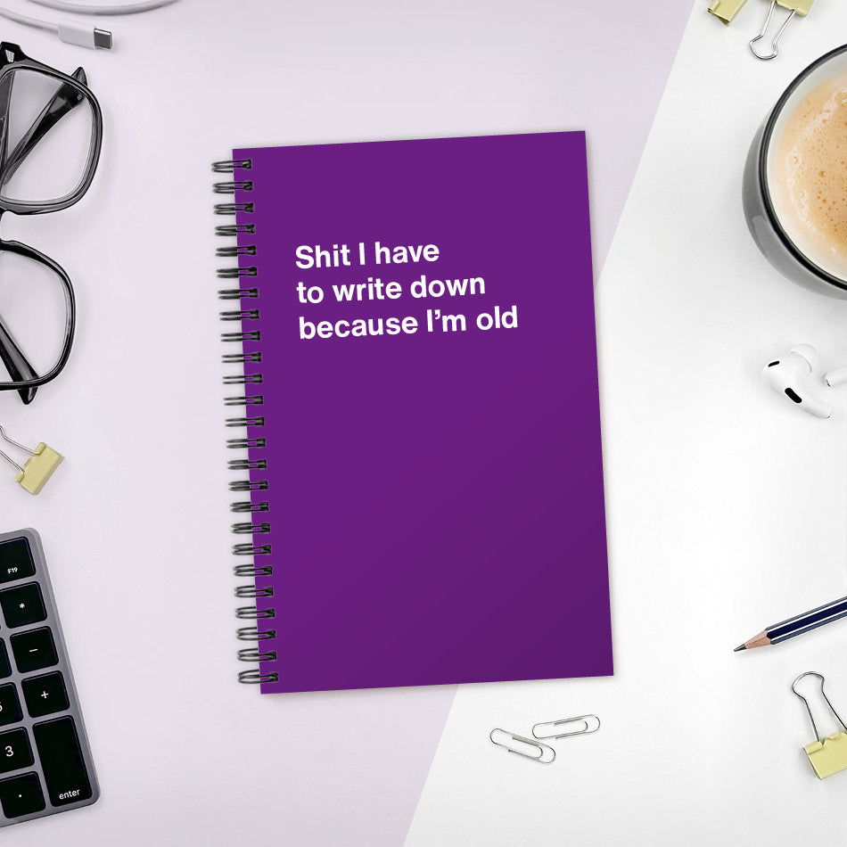 
                  
                    A funny notebook from WTF Notebooks® entitled "Shit I have to write down because I’m old"
                  
                