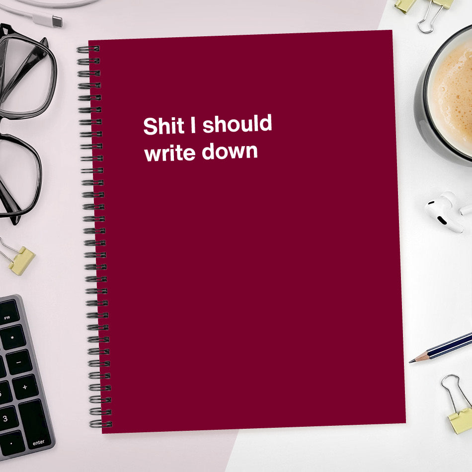 
                  
                    A funny notebook from WTF Notebooks® entitled "Shit I should write down"
                  
                