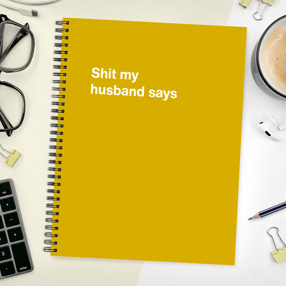 
                  
                    A funny notebook from WTF Notebooks® entitled "Shit my husband says"
                  
                