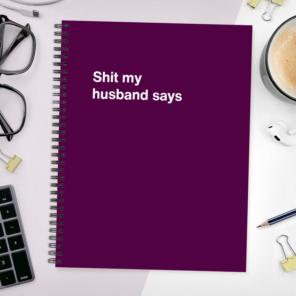 
                  
                    A funny notebook from WTF Notebooks® entitled "Shit my husband says"
                  
                