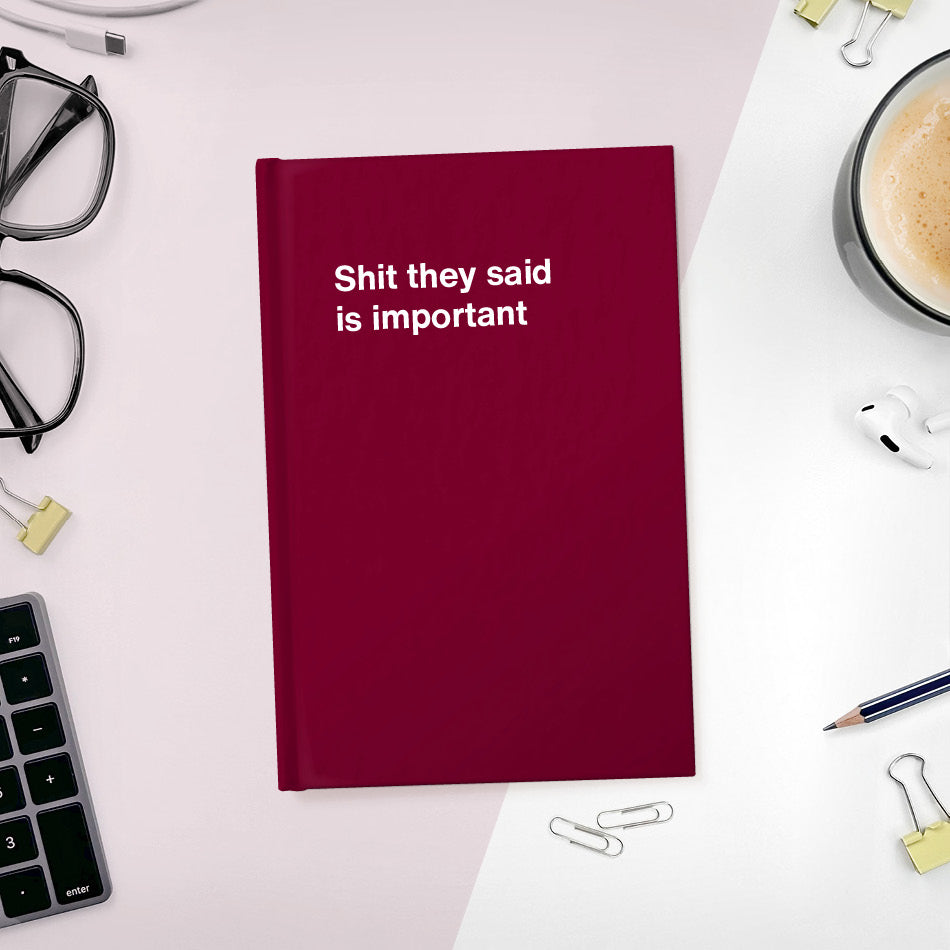 
                  
                    A funny notebook from WTF Notebooks® entitled "Shit they said is important"
                  
                