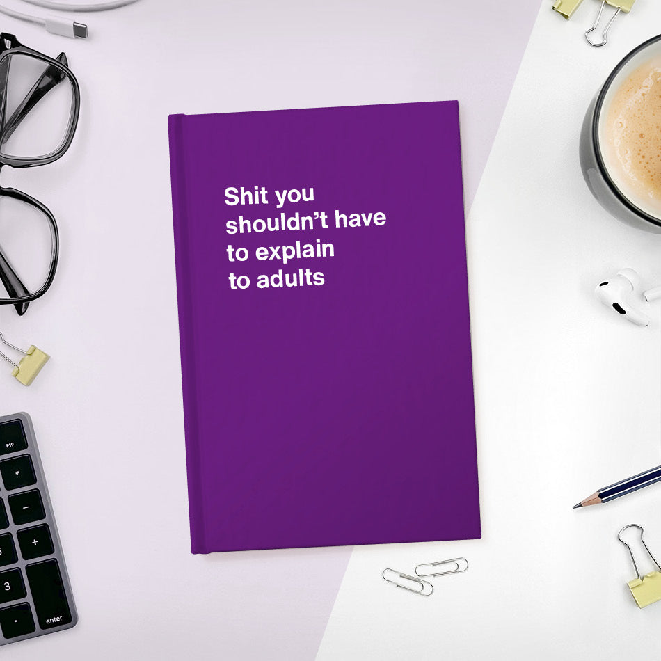 
                  
                    A funny notebook from WTF Notebooks® entitled "Shit you shouldn’t have to explain to adults"
                  
                