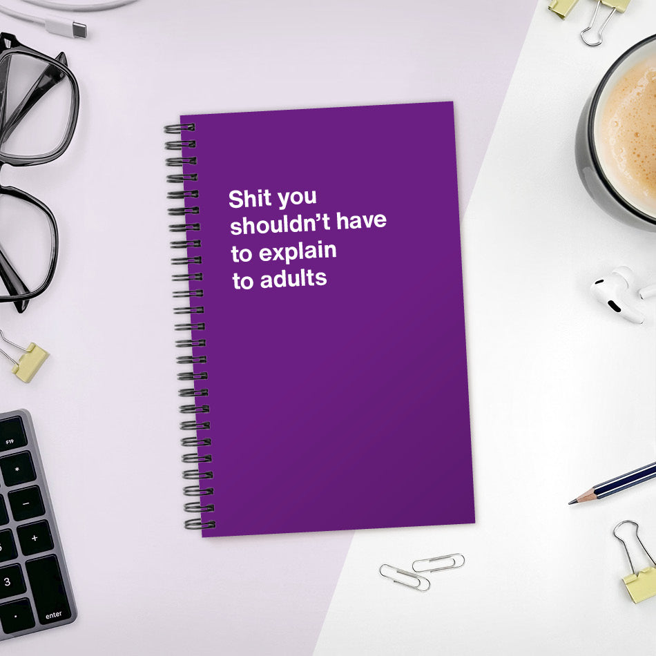 
                  
                    A funny notebook from WTF Notebooks® entitled "Shit you shouldn’t have to explain to adults"
                  
                