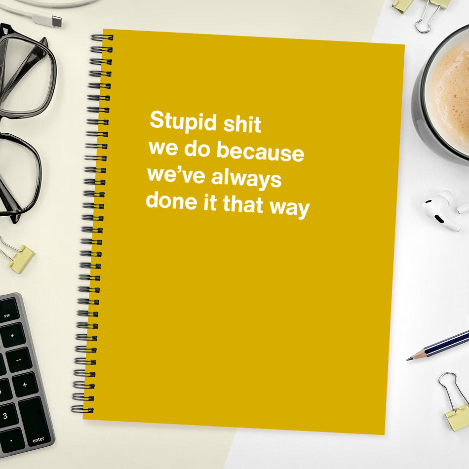 
                  
                    Stupid shit we do because we’ve always done it that way | WTF Notebooks
                  
                