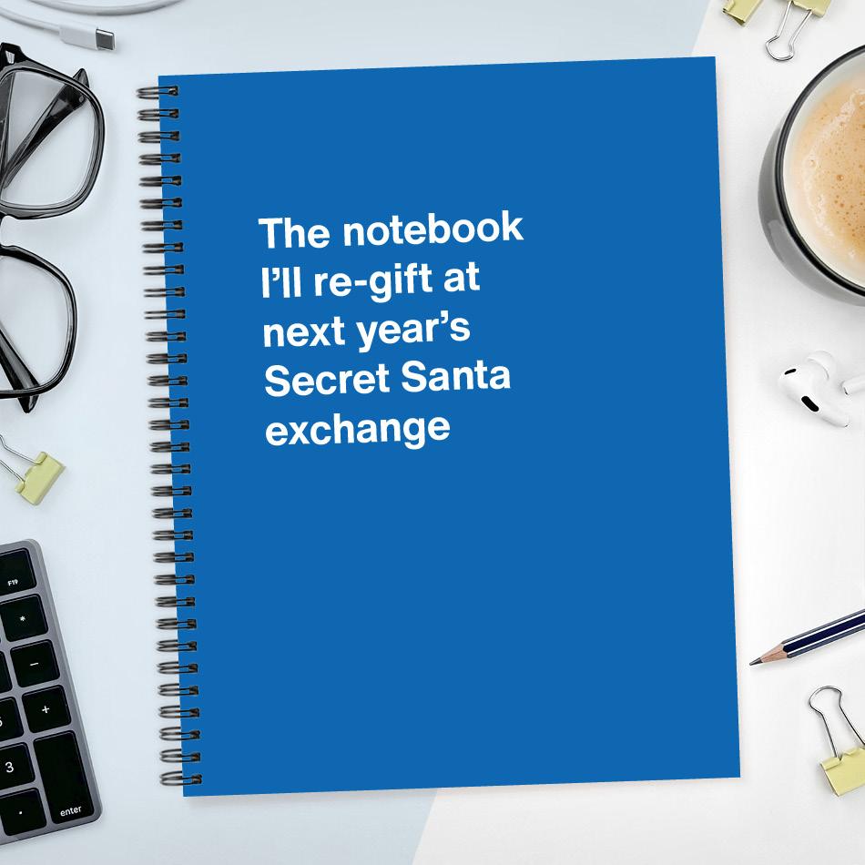 
                  
                    The notebook I'll re-gift at next year's Secret Santa exchange
                  
                