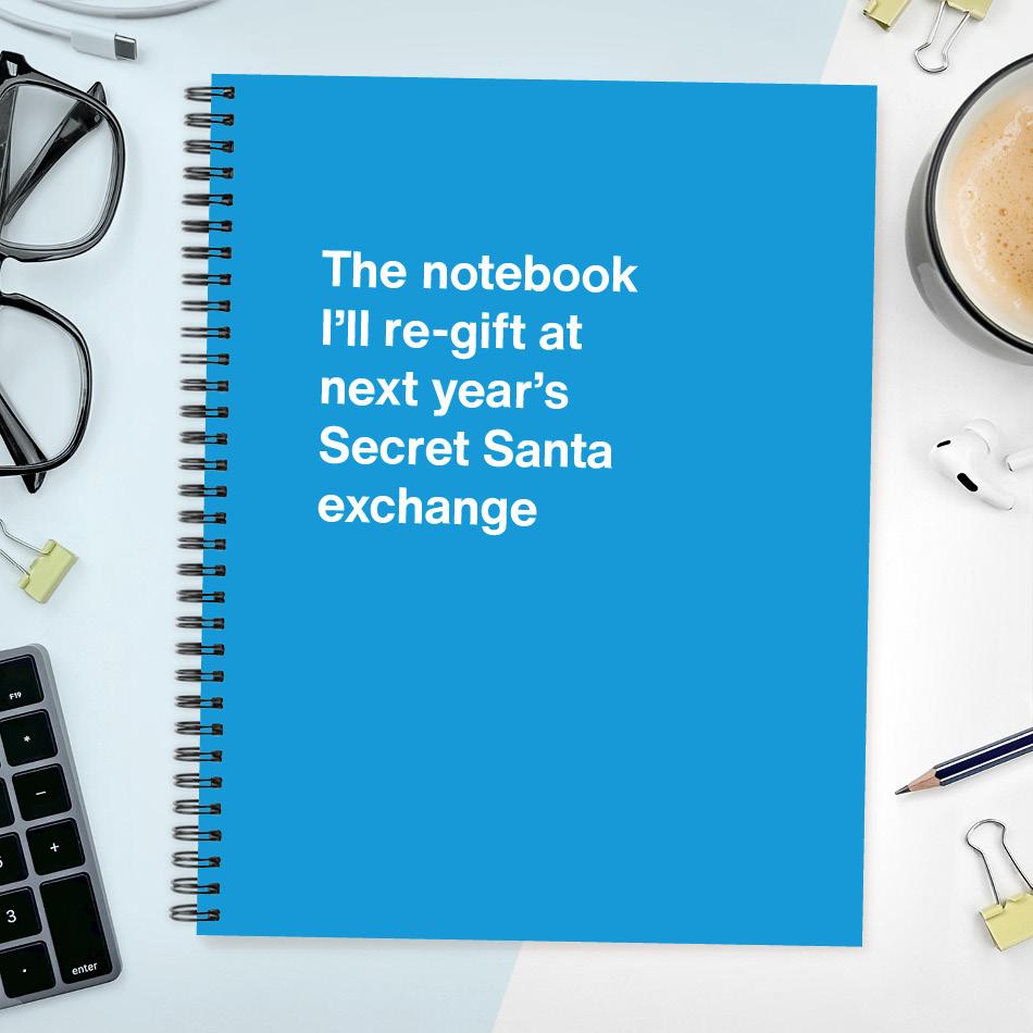 
                  
                    The notebook I'll re-gift at next year's Secret Santa exchange
                  
                
