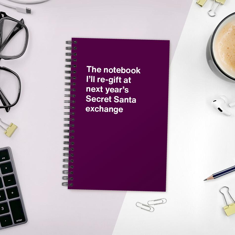 
                  
                    The notebook I'll re-gift at next year's Secret Santa exchange
                  
                