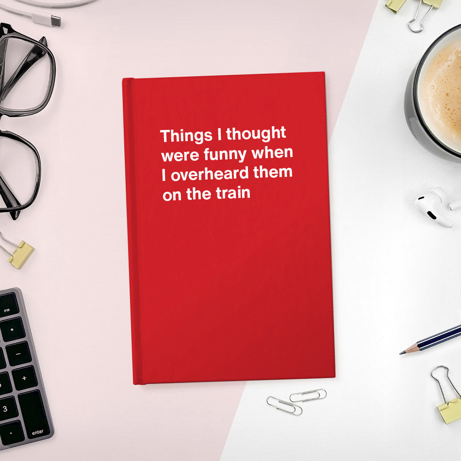 
                  
                    A funny notebook from WTF Notebooks® entitled "Things I thought were funny when I overheard them on the train"
                  
                