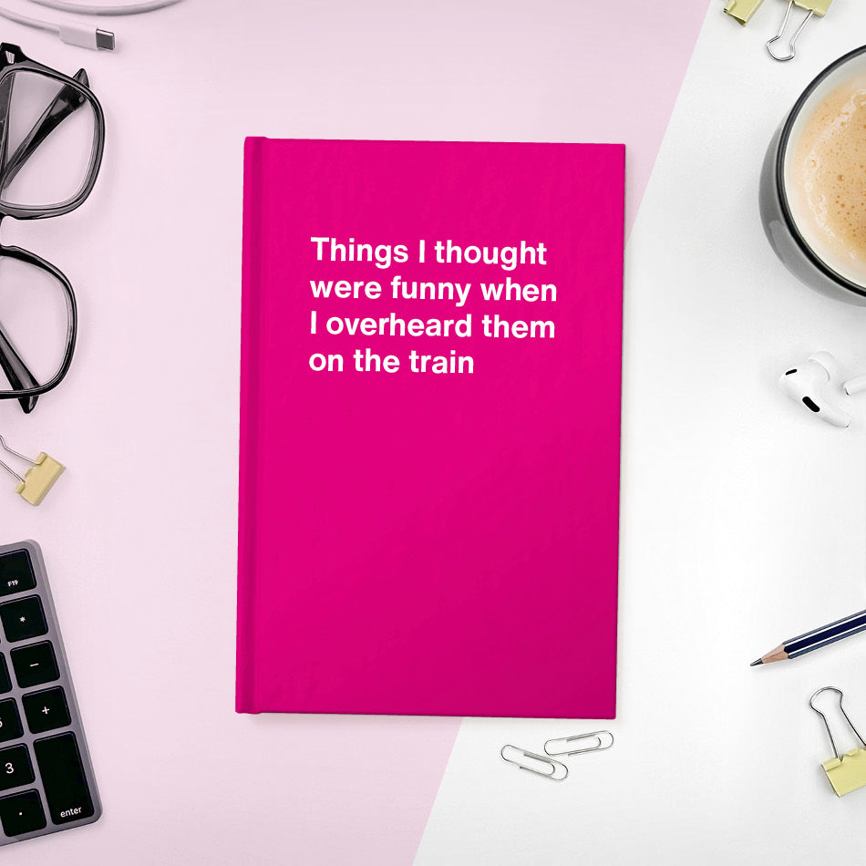 
                  
                    A funny notebook from WTF Notebooks® entitled "Things I thought were funny when I overheard them on the train"
                  
                