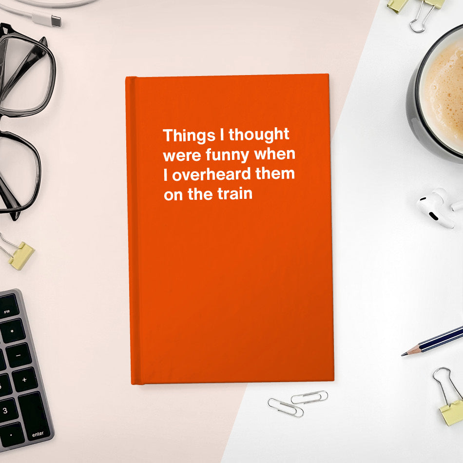 
                  
                    A funny notebook from WTF Notebooks® entitled "Things I thought were funny when I overheard them on the train"
                  
                