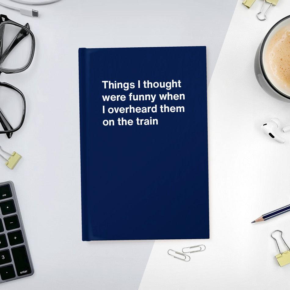 
                  
                    A funny notebook from WTF Notebooks® entitled "Things I thought were funny when I overheard them on the train"
                  
                