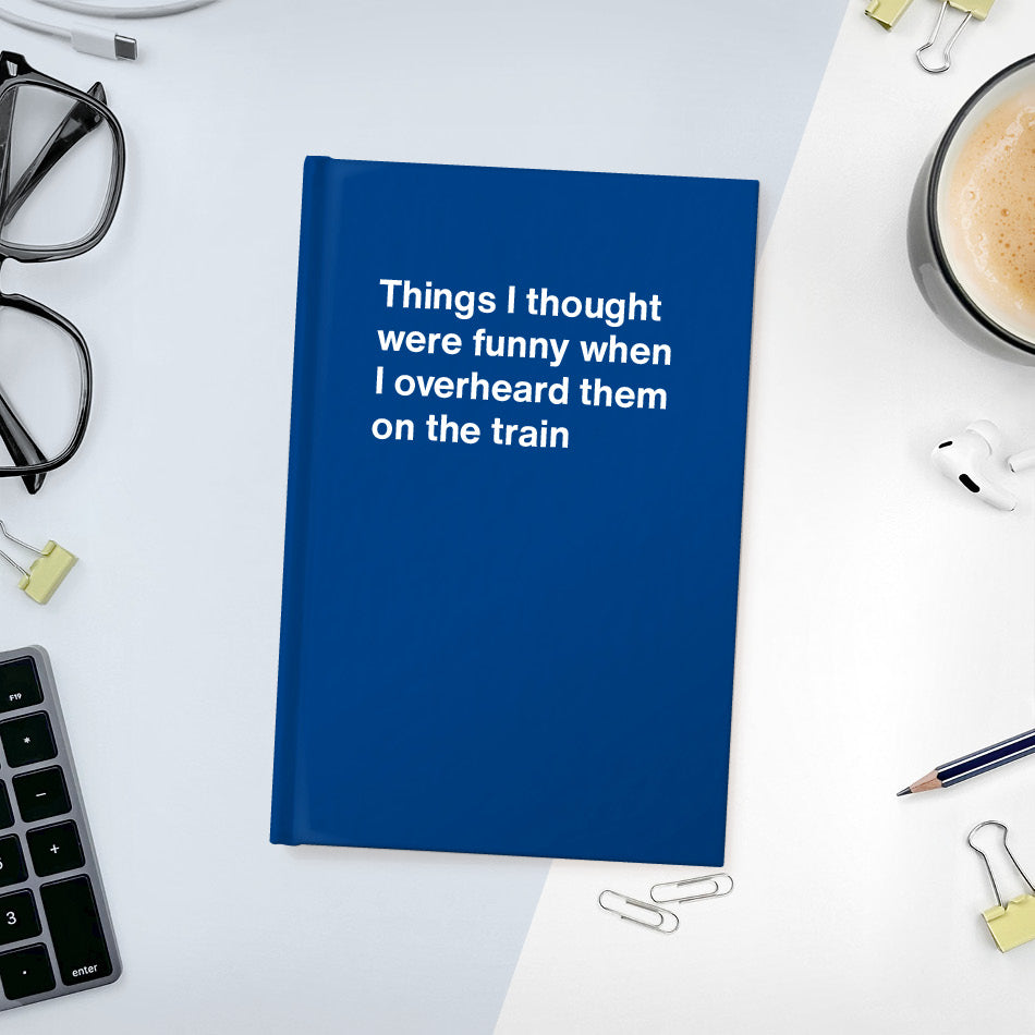 
                  
                    A funny notebook from WTF Notebooks® entitled "Things I thought were funny when I overheard them on the train"
                  
                