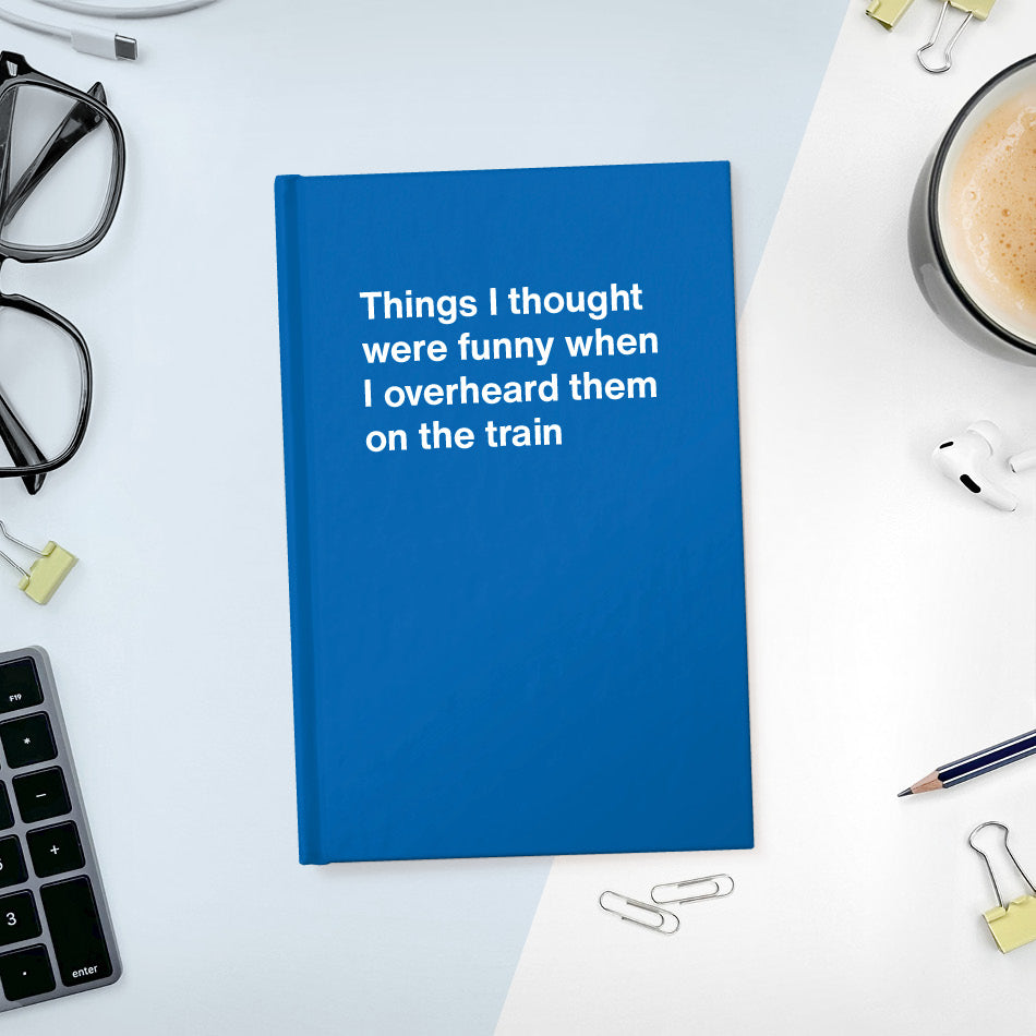 
                  
                    A funny notebook from WTF Notebooks® entitled "Things I thought were funny when I overheard them on the train"
                  
                