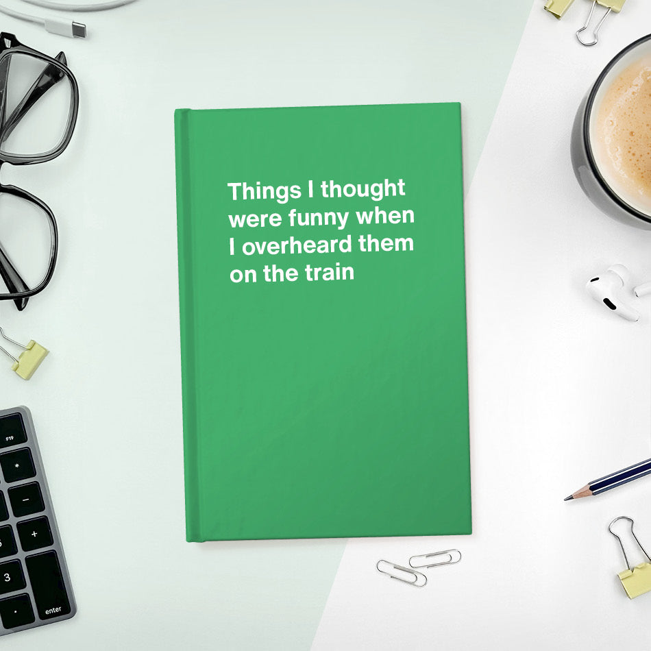 
                  
                    A funny notebook from WTF Notebooks® entitled "Things I thought were funny when I overheard them on the train"
                  
                