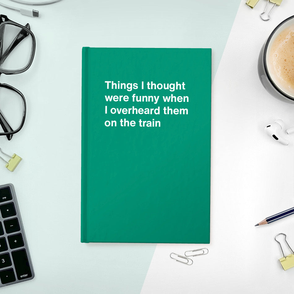 
                  
                    A funny notebook from WTF Notebooks® entitled "Things I thought were funny when I overheard them on the train"
                  
                