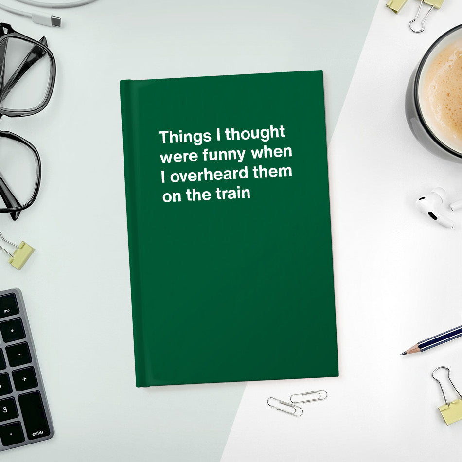 
                  
                    A funny notebook from WTF Notebooks® entitled "Things I thought were funny when I overheard them on the train"
                  
                