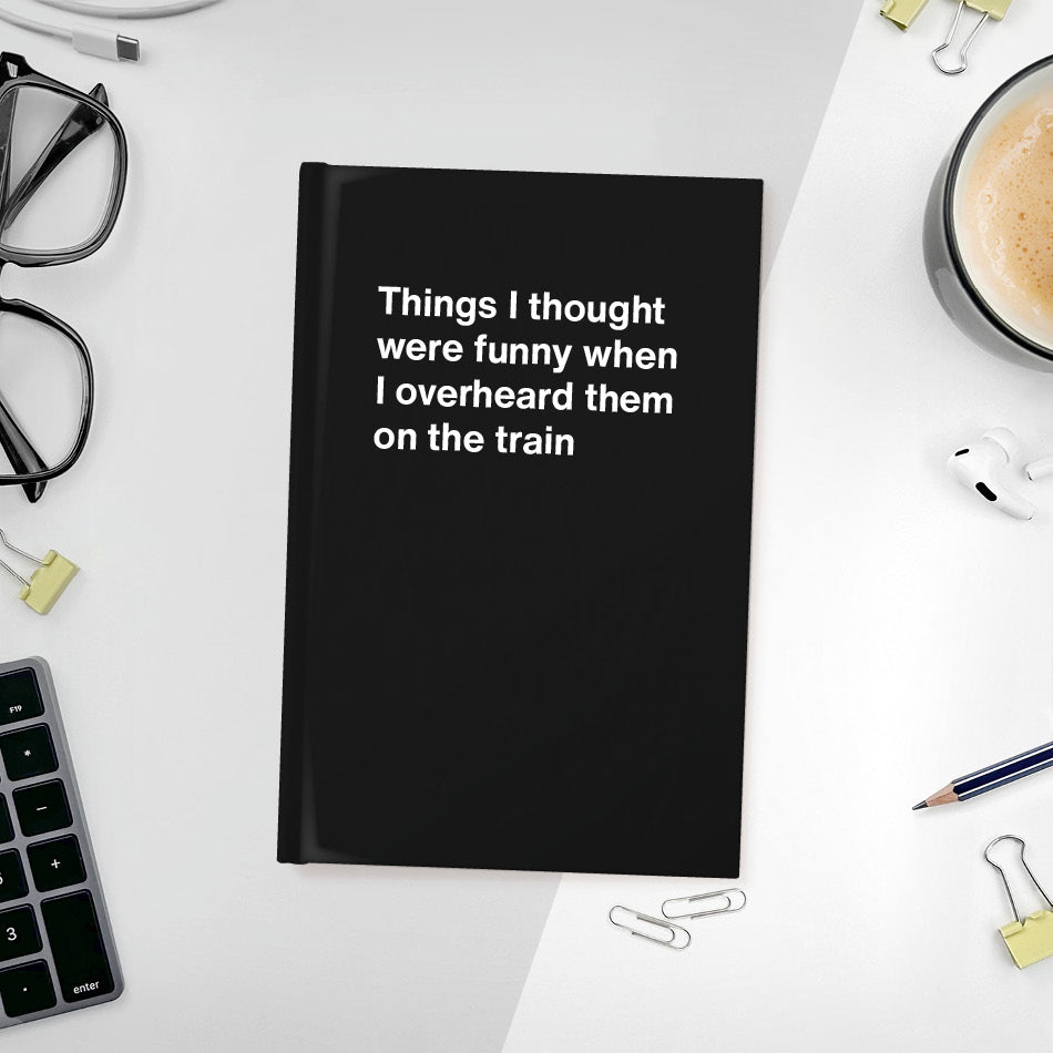 
                  
                    A funny notebook from WTF Notebooks® entitled "Things I thought were funny when I overheard them on the train"
                  
                