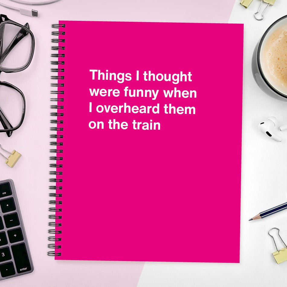 
                  
                    Things I thought were funny when I overheard them on the train | WTF Notebooks
                  
                