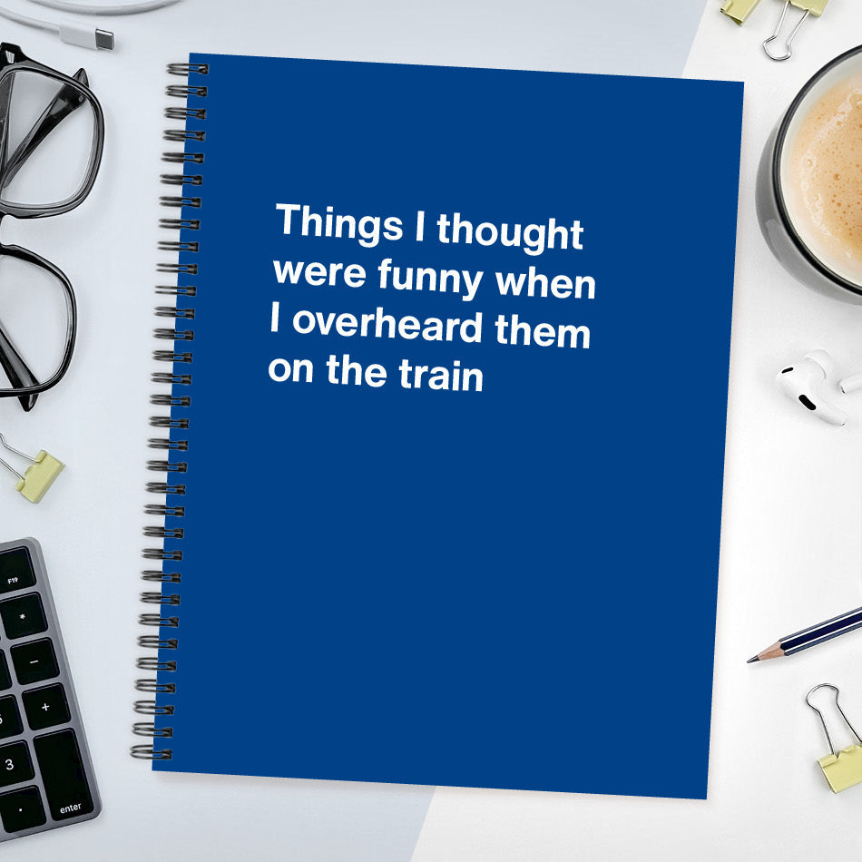 
                  
                    A funny notebook from WTF Notebooks® entitled "Things I thought were funny when I overheard them on the train"
                  
                