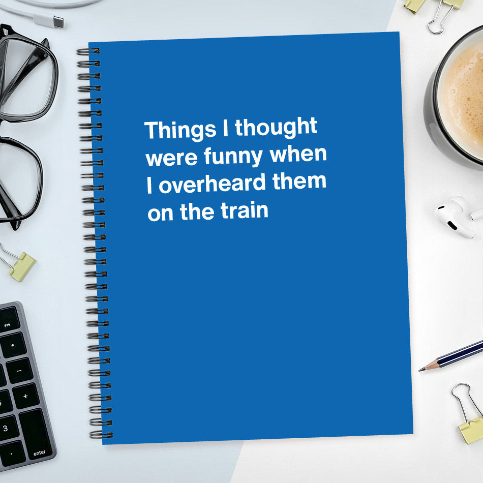 
                  
                    A funny notebook from WTF Notebooks® entitled "Things I thought were funny when I overheard them on the train"
                  
                