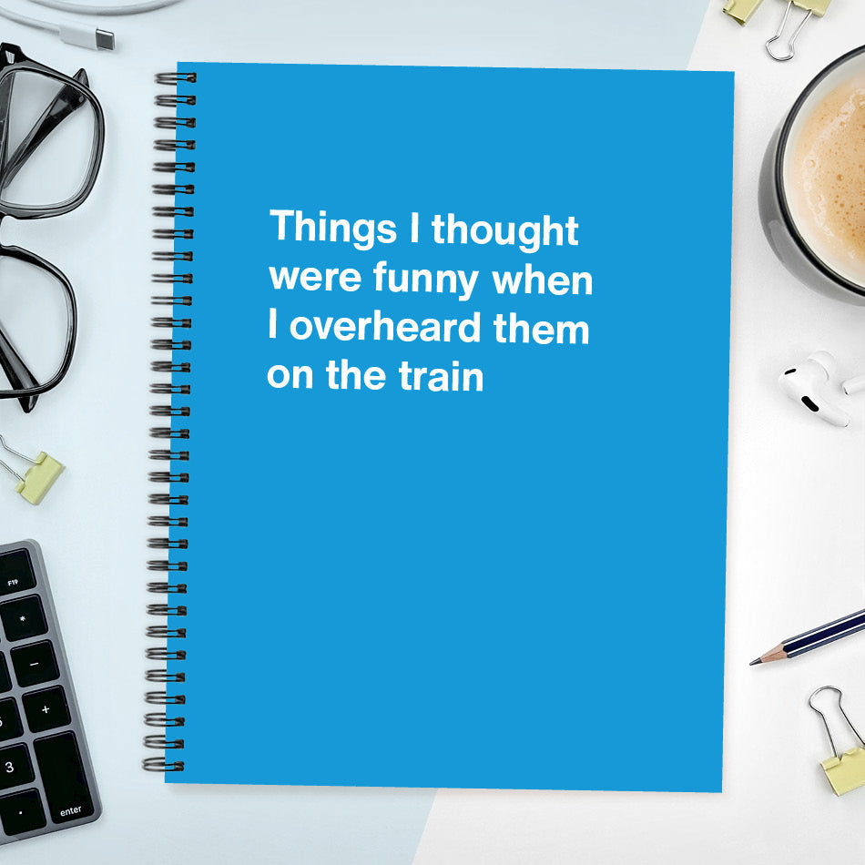 
                  
                    A funny notebook from WTF Notebooks® entitled "Things I thought were funny when I overheard them on the train"
                  
                