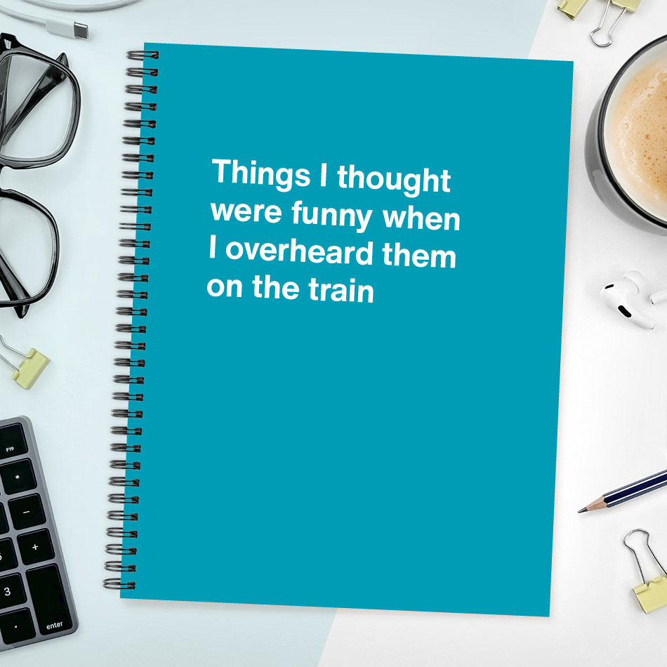 
                  
                    A funny notebook from WTF Notebooks® entitled "Things I thought were funny when I overheard them on the train"
                  
                