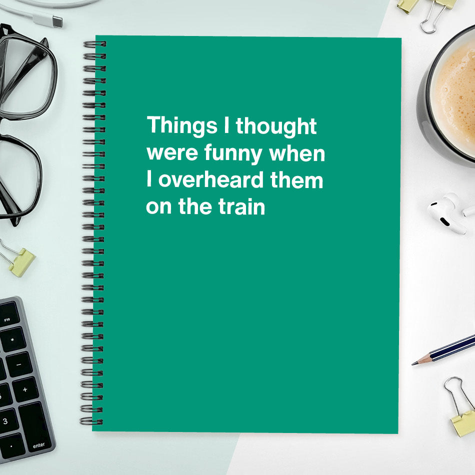 
                  
                    A funny notebook from WTF Notebooks® entitled "Things I thought were funny when I overheard them on the train"
                  
                