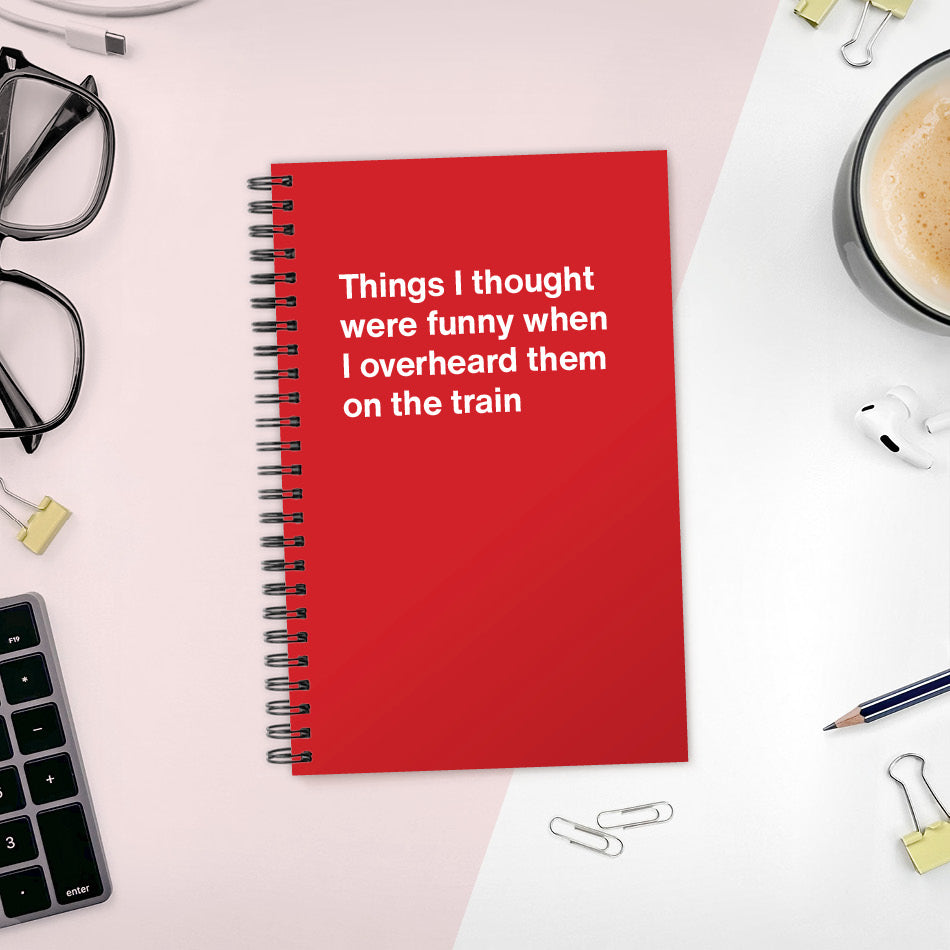 
                  
                    A funny notebook from WTF Notebooks® entitled "Things I thought were funny when I overheard them on the train"
                  
                