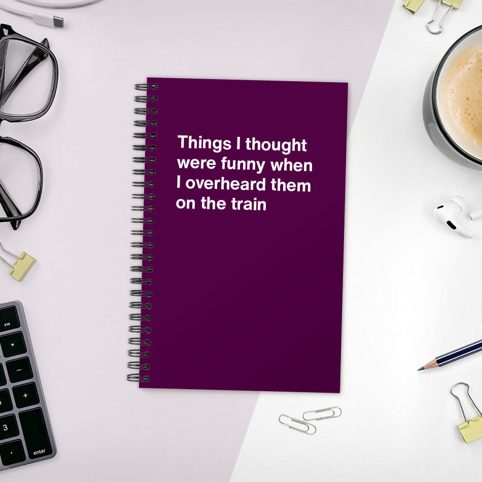 
                  
                    A funny notebook from WTF Notebooks® entitled "Things I thought were funny when I overheard them on the train"
                  
                