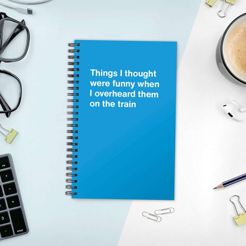 
                  
                    A funny notebook from WTF Notebooks® entitled "Things I thought were funny when I overheard them on the train"
                  
                
