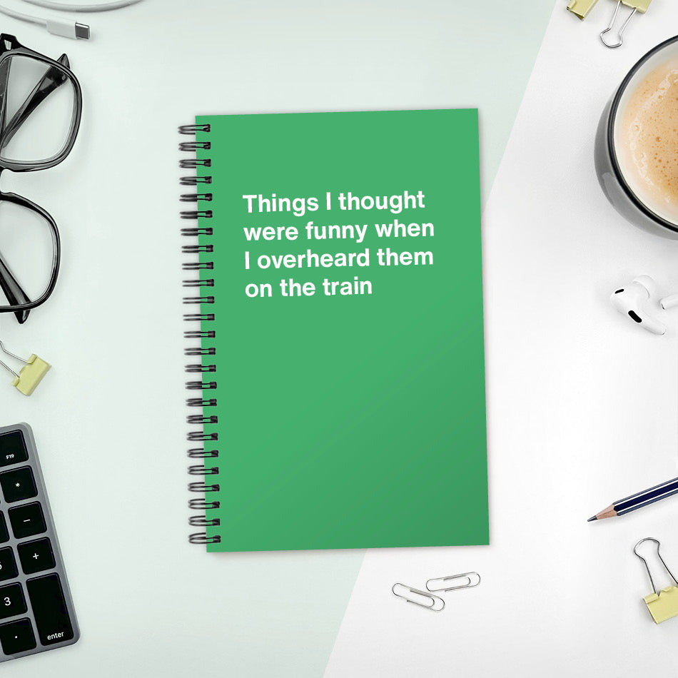 
                  
                    A funny notebook from WTF Notebooks® entitled "Things I thought were funny when I overheard them on the train"
                  
                