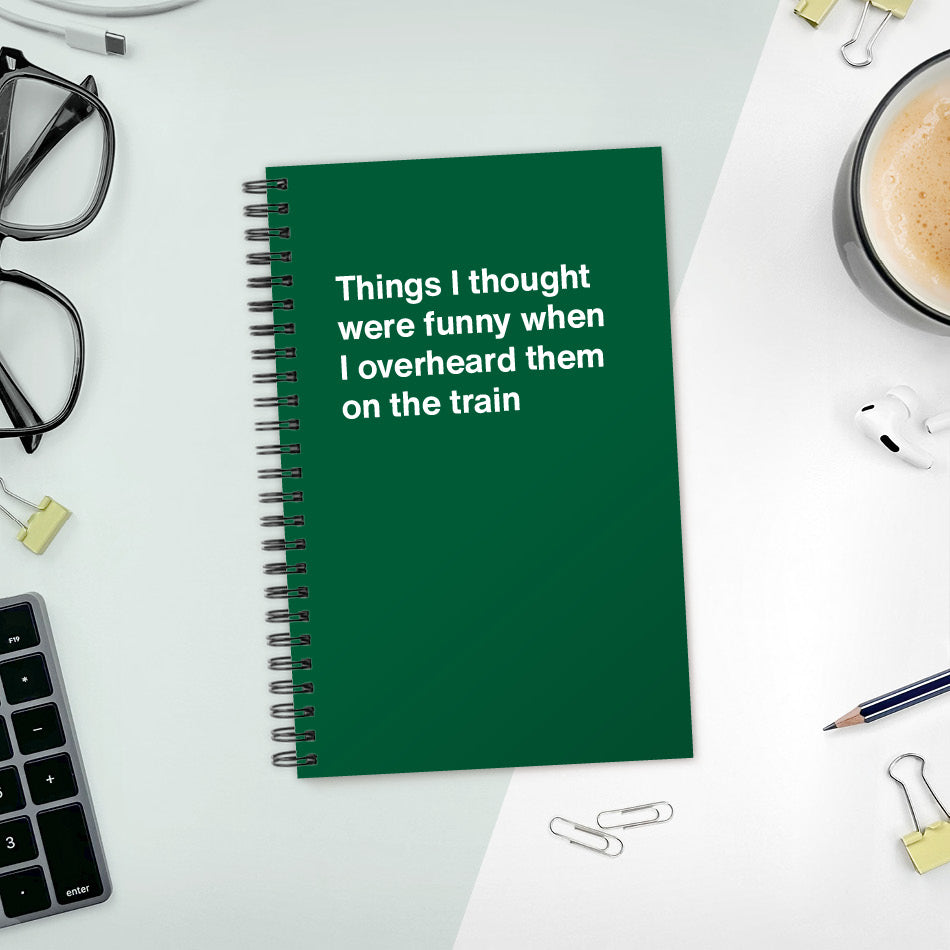 
                  
                    A funny notebook from WTF Notebooks® entitled "Things I thought were funny when I overheard them on the train"
                  
                